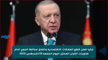تركيا تعلن قطع العلاقات الاقتصادية وإغلاق مجالها الجوي أمام طائرات الكيان المحتل اليوم الجمعة 29/أغسطس/2025